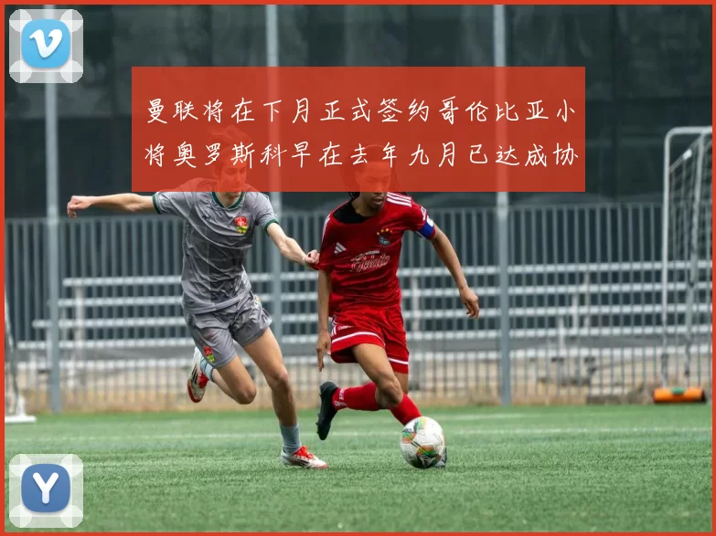 曼联将在下月正式签约哥伦比亚小将奥罗斯科早在去年九月已达成协议