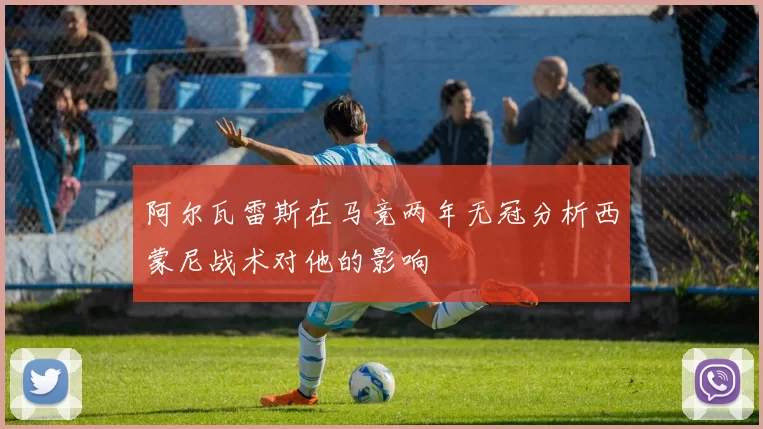 阿尔瓦雷斯在马竞两年无冠分析西蒙尼战术对他的影响