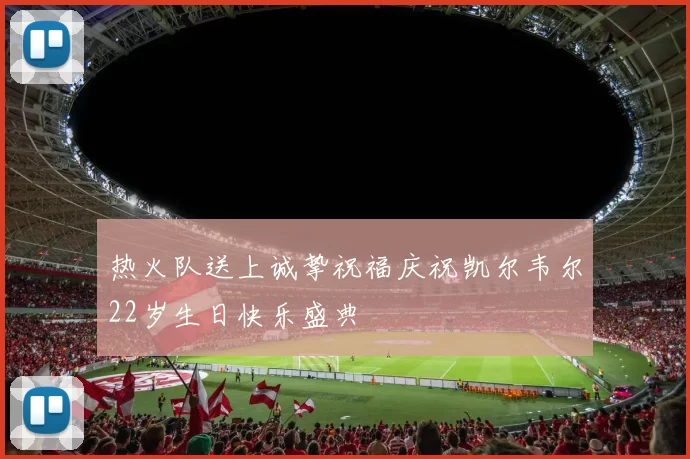 热火队送上诚挚祝福庆祝凯尔韦尔22岁生日快乐盛典