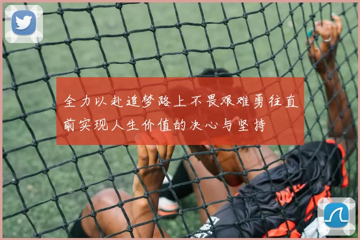 全力以赴追梦路上不畏艰难勇往直前实现人生价值的决心与坚持