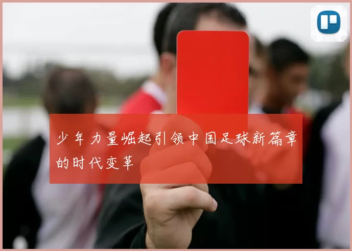 少年力量崛起引领中国足球新篇章的时代变革