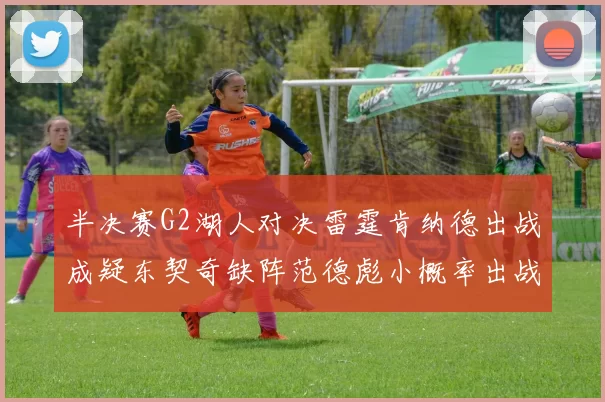 半决赛G2湖人对决雷霆肯纳德出战成疑东契奇缺阵范德彪小概率出战