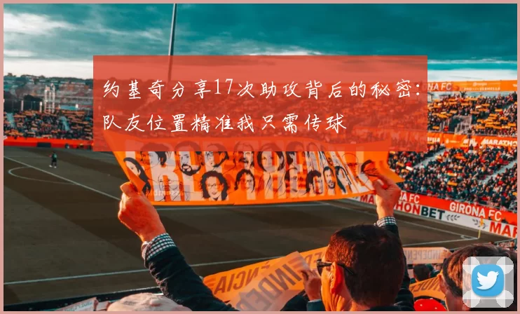约基奇分享17次助攻背后的秘密：队友位置精准我只需传球